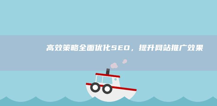 高效策略：全面优化SEO，提升网站推广效果