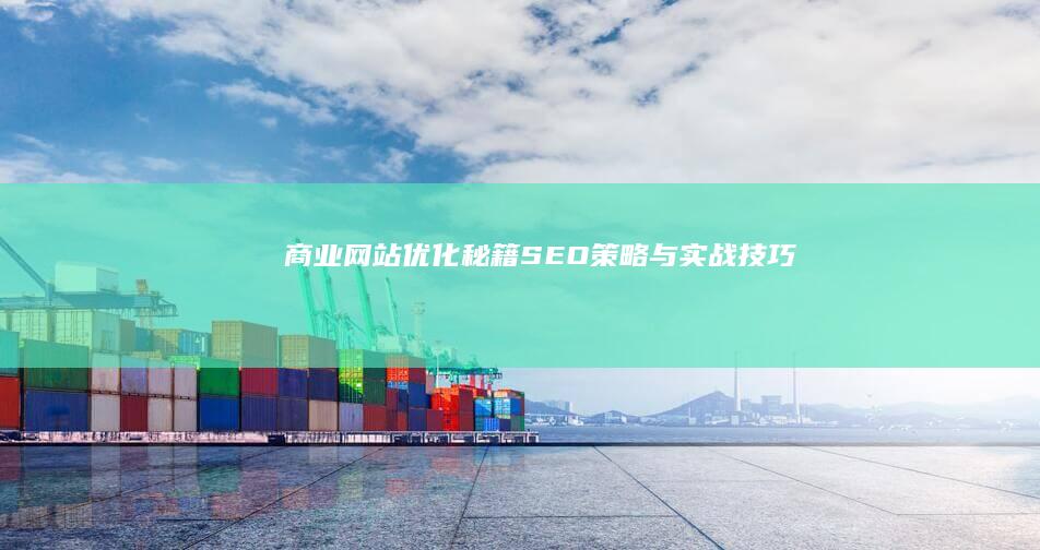 商业网站优化秘籍：SEO策略与实战技巧